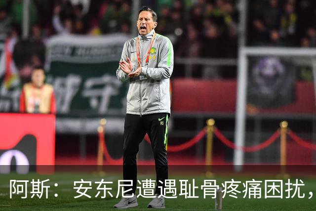 阿斯：安东尼遭遇耻骨疼痛困扰，但决定不手术而是通过休息缓解